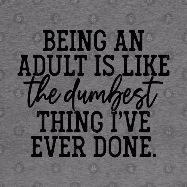 Being An Adult is like the Dumbest Thing I've Ever Done by GOING ONCE, TWICE. SOLD.